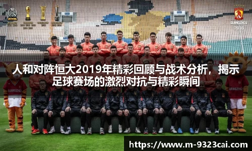 人和对阵恒大2019年精彩回顾与战术分析，揭示足球赛场的激烈对抗与精彩瞬间