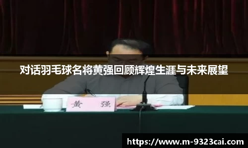 对话羽毛球名将黄强回顾辉煌生涯与未来展望