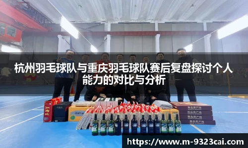 杭州羽毛球队与重庆羽毛球队赛后复盘探讨个人能力的对比与分析