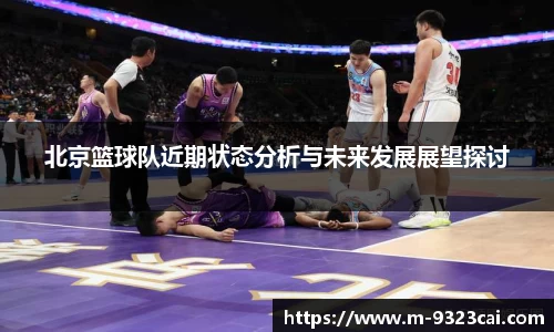 北京篮球队近期状态分析与未来发展展望探讨